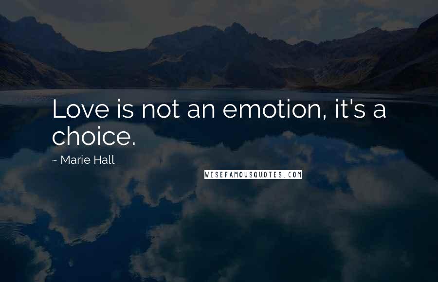 Marie Hall Quotes: Love is not an emotion, it's a choice.