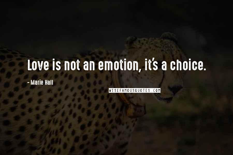 Marie Hall Quotes: Love is not an emotion, it's a choice.