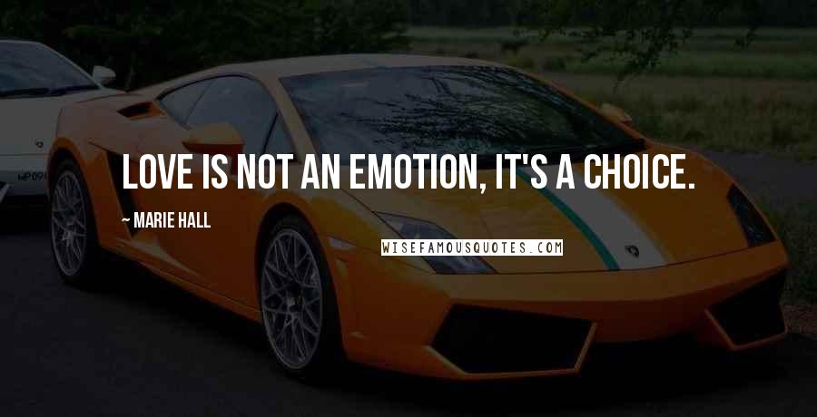 Marie Hall Quotes: Love is not an emotion, it's a choice.