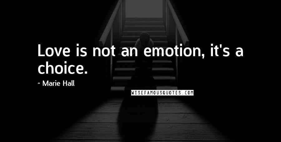 Marie Hall Quotes: Love is not an emotion, it's a choice.