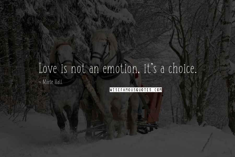 Marie Hall Quotes: Love is not an emotion, it's a choice.