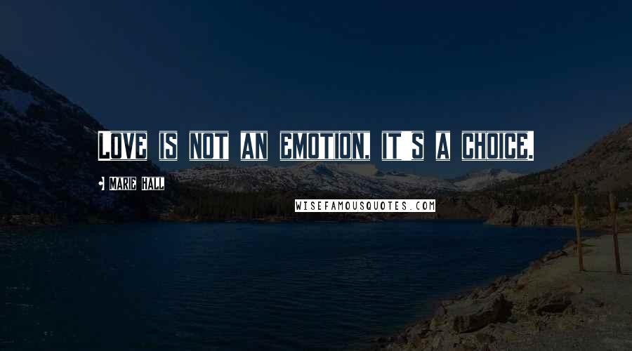 Marie Hall Quotes: Love is not an emotion, it's a choice.