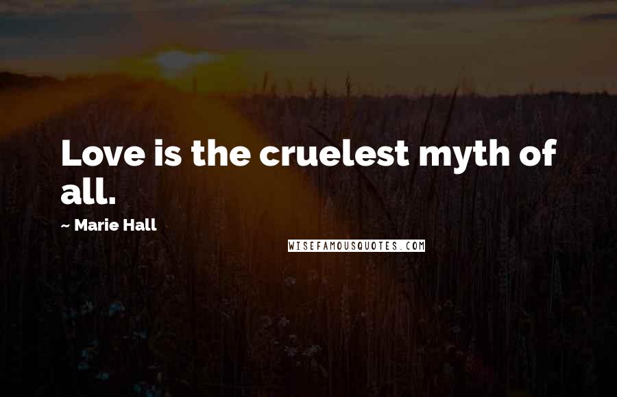 Marie Hall Quotes: Love is the cruelest myth of all.