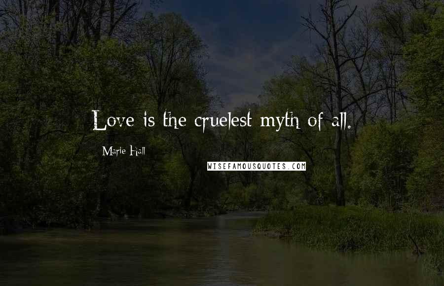 Marie Hall Quotes: Love is the cruelest myth of all.