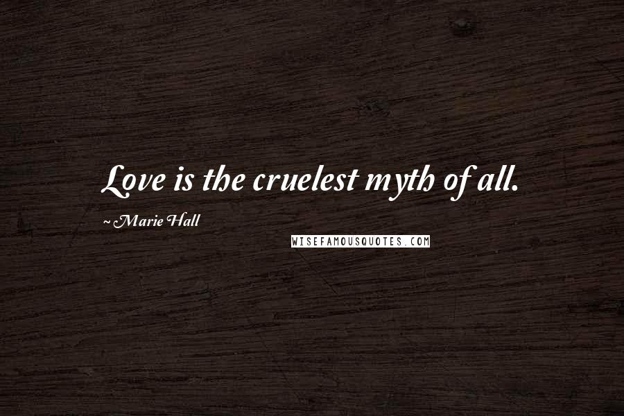 Marie Hall Quotes: Love is the cruelest myth of all.