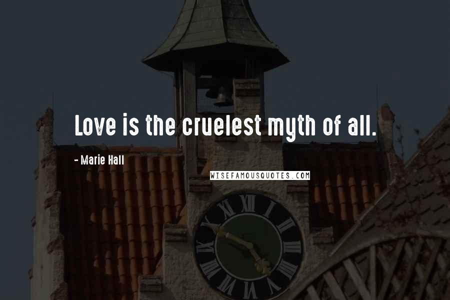 Marie Hall Quotes: Love is the cruelest myth of all.