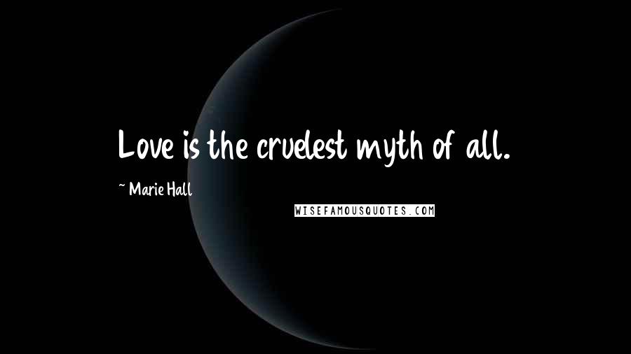 Marie Hall Quotes: Love is the cruelest myth of all.