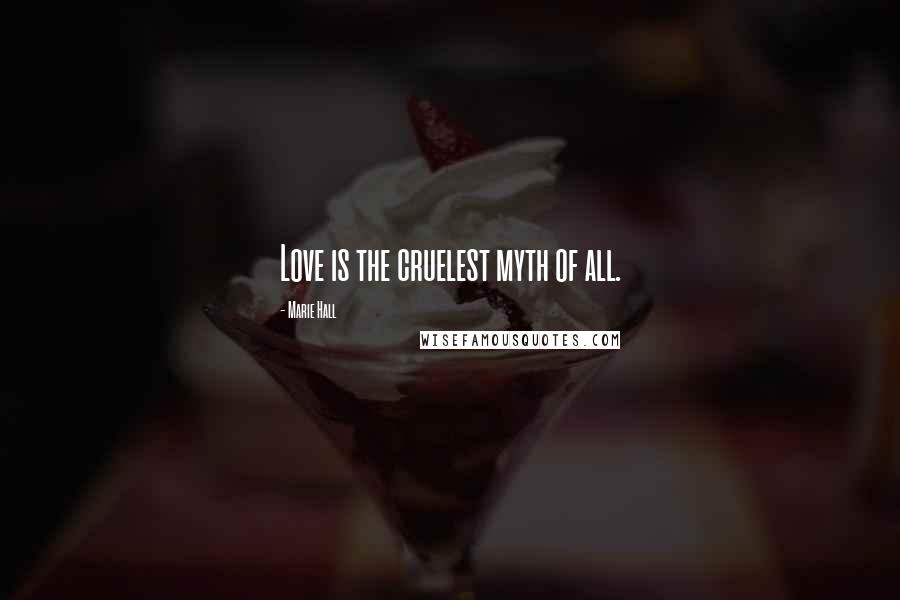 Marie Hall Quotes: Love is the cruelest myth of all.