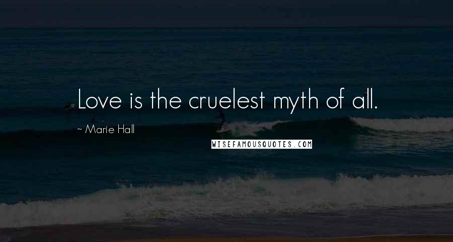 Marie Hall Quotes: Love is the cruelest myth of all.