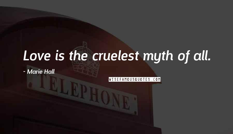 Marie Hall Quotes: Love is the cruelest myth of all.