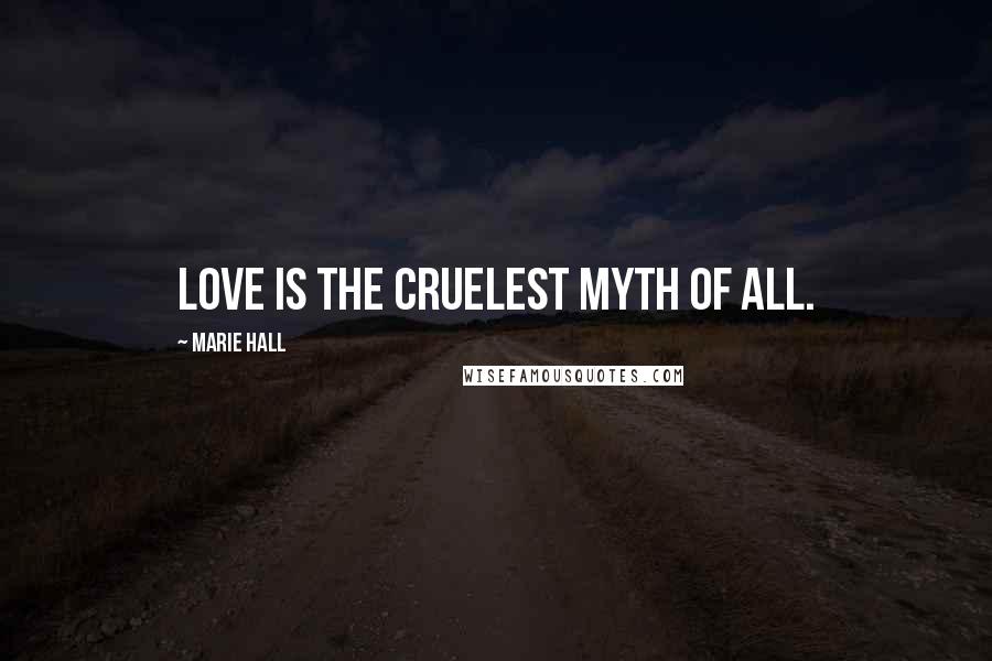 Marie Hall Quotes: Love is the cruelest myth of all.