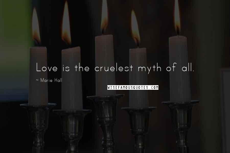 Marie Hall Quotes: Love is the cruelest myth of all.