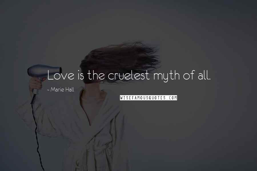 Marie Hall Quotes: Love is the cruelest myth of all.