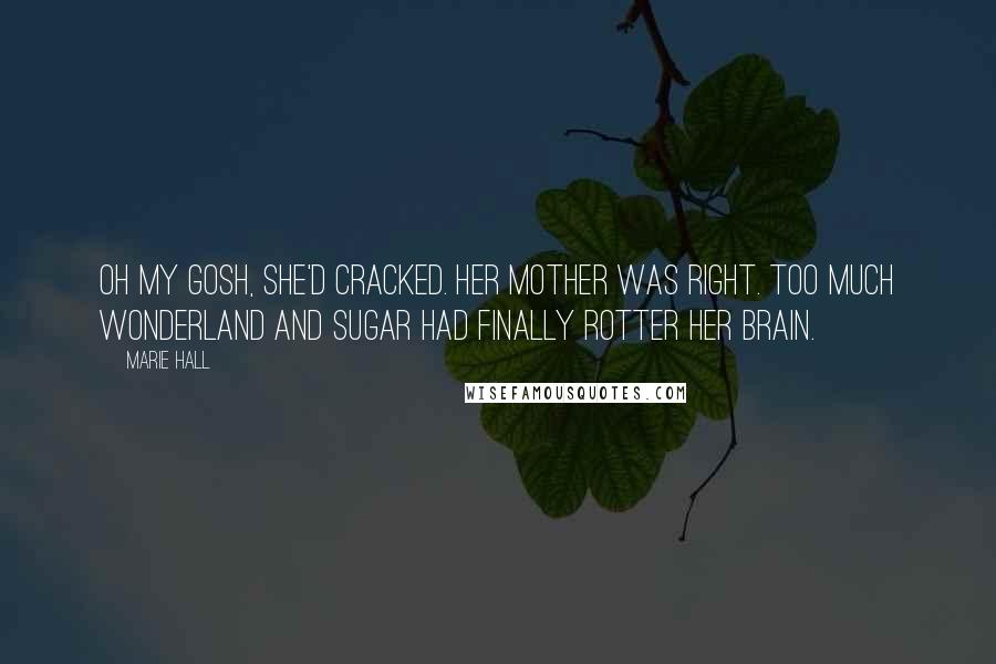 Marie Hall Quotes: Oh my gosh, she'd cracked. Her mother was right. Too much Wonderland and sugar had finally rotter her brain.