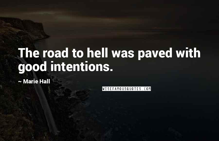 Marie Hall Quotes: The road to hell was paved with good intentions.