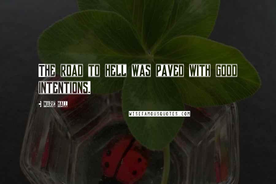 Marie Hall Quotes: The road to hell was paved with good intentions.