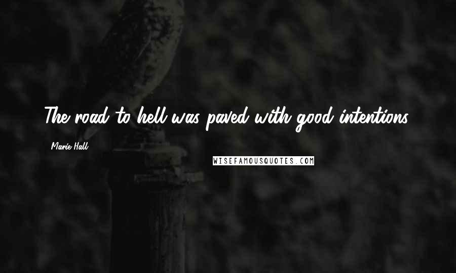 Marie Hall Quotes: The road to hell was paved with good intentions.