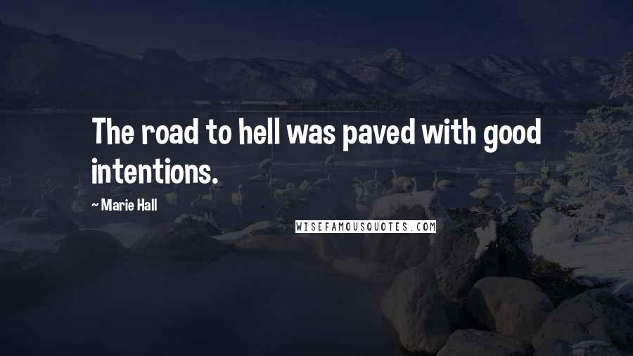 Marie Hall Quotes: The road to hell was paved with good intentions.