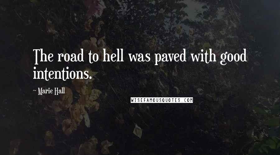 Marie Hall Quotes: The road to hell was paved with good intentions.