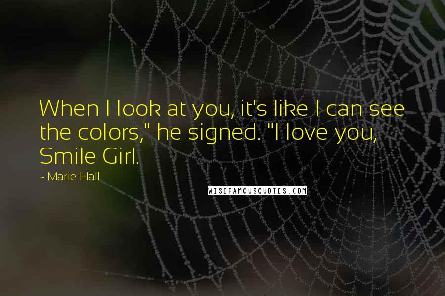 Marie Hall Quotes: When I look at you, it's like I can see the colors," he signed. "I love you, Smile Girl.
