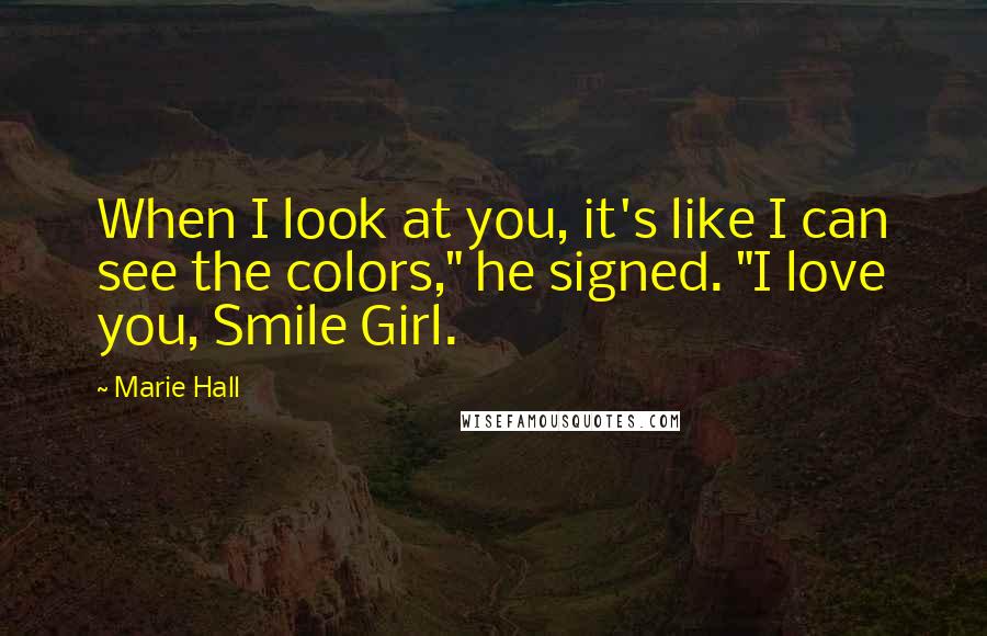 Marie Hall Quotes: When I look at you, it's like I can see the colors," he signed. "I love you, Smile Girl.