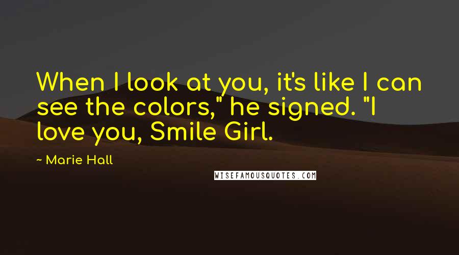 Marie Hall Quotes: When I look at you, it's like I can see the colors," he signed. "I love you, Smile Girl.