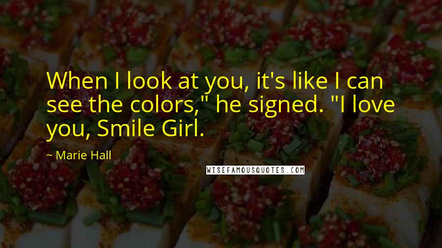 Marie Hall Quotes: When I look at you, it's like I can see the colors," he signed. "I love you, Smile Girl.