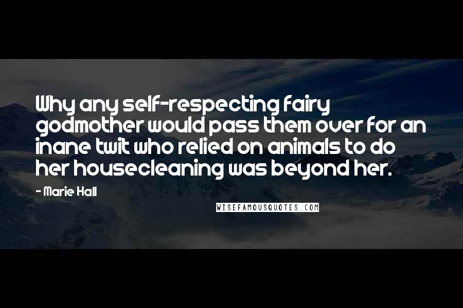 Marie Hall Quotes: Why any self-respecting fairy godmother would pass them over for an inane twit who relied on animals to do her housecleaning was beyond her.