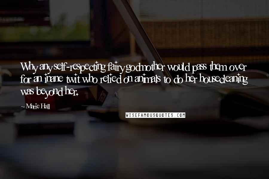 Marie Hall Quotes: Why any self-respecting fairy godmother would pass them over for an inane twit who relied on animals to do her housecleaning was beyond her.