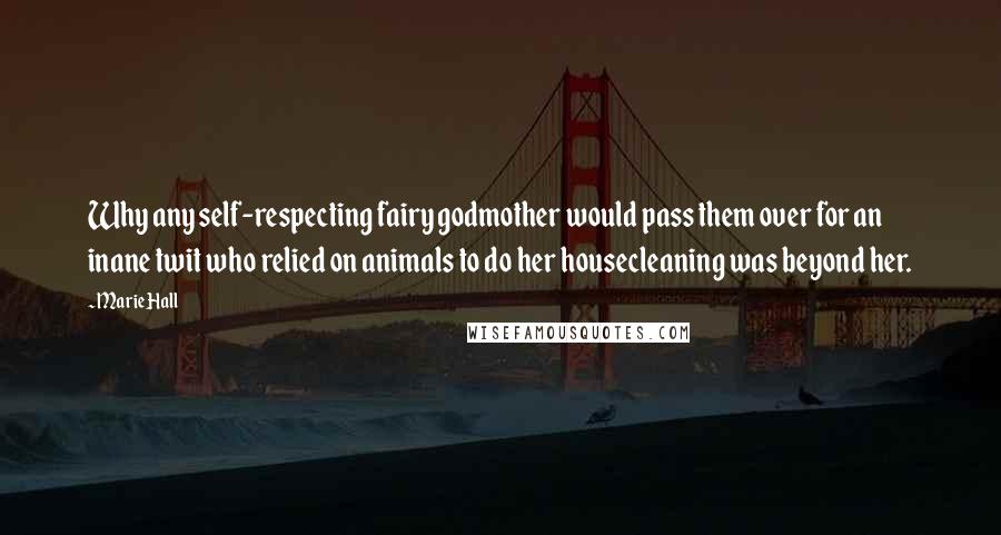 Marie Hall Quotes: Why any self-respecting fairy godmother would pass them over for an inane twit who relied on animals to do her housecleaning was beyond her.