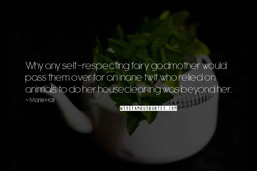 Marie Hall Quotes: Why any self-respecting fairy godmother would pass them over for an inane twit who relied on animals to do her housecleaning was beyond her.