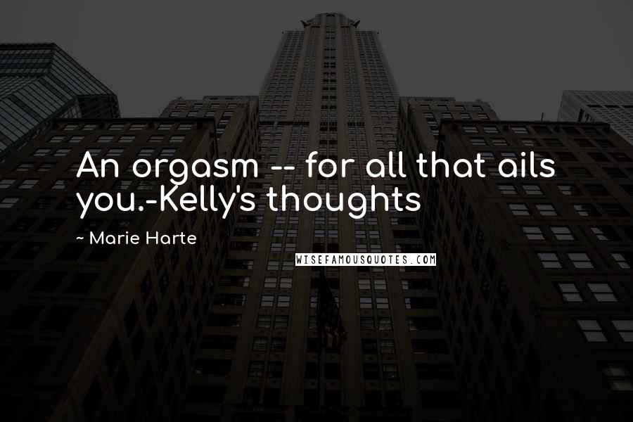 Marie Harte Quotes: An orgasm -- for all that ails you.-Kelly's thoughts