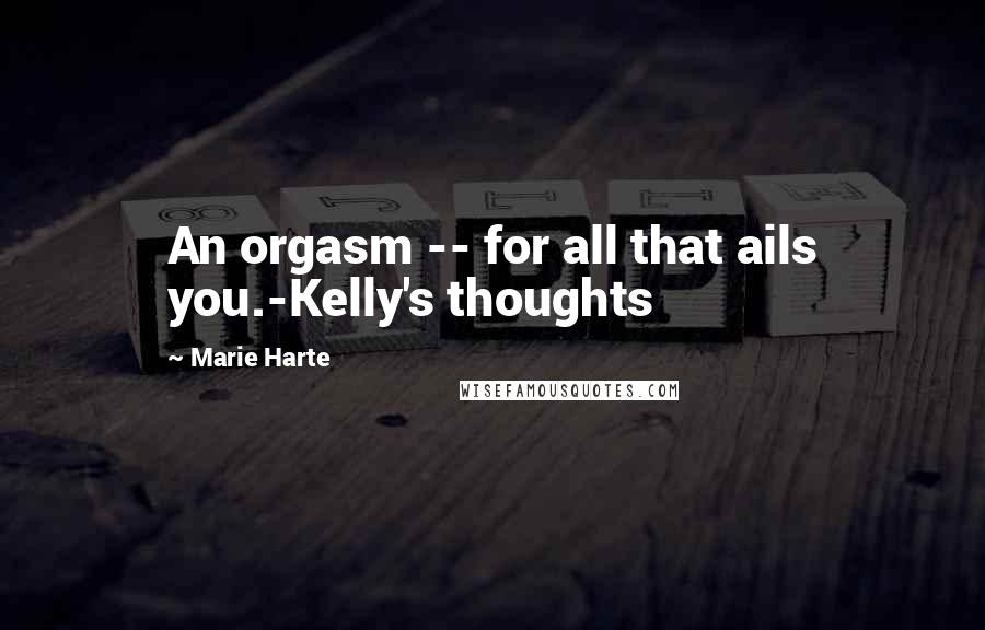 Marie Harte Quotes: An orgasm -- for all that ails you.-Kelly's thoughts