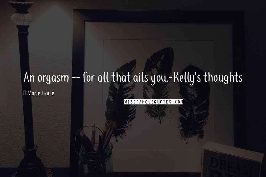 Marie Harte Quotes: An orgasm -- for all that ails you.-Kelly's thoughts