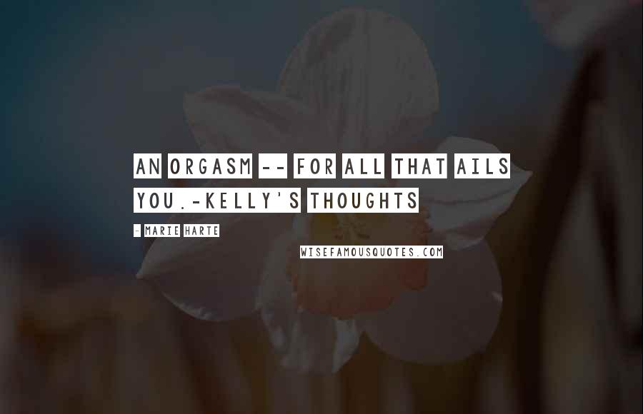 Marie Harte Quotes: An orgasm -- for all that ails you.-Kelly's thoughts