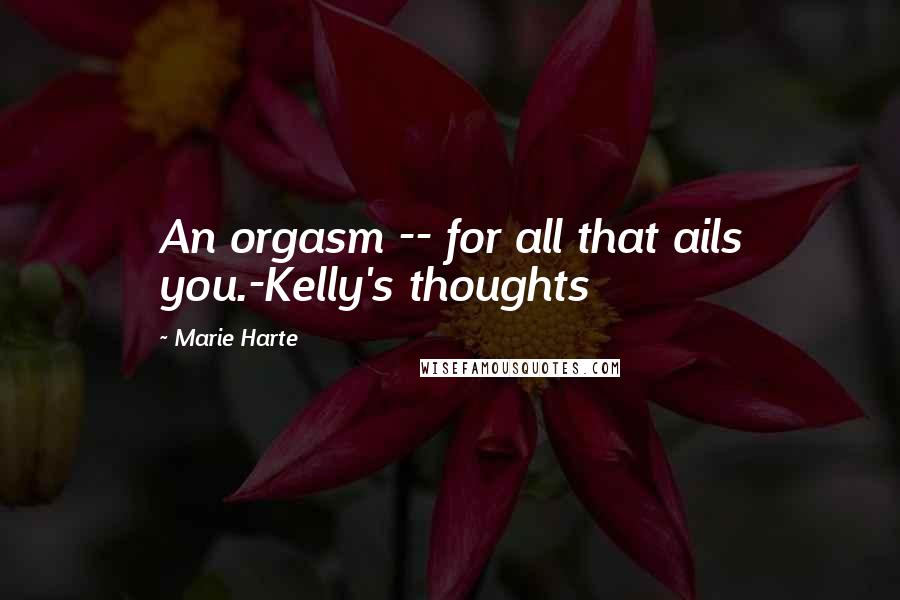 Marie Harte Quotes: An orgasm -- for all that ails you.-Kelly's thoughts