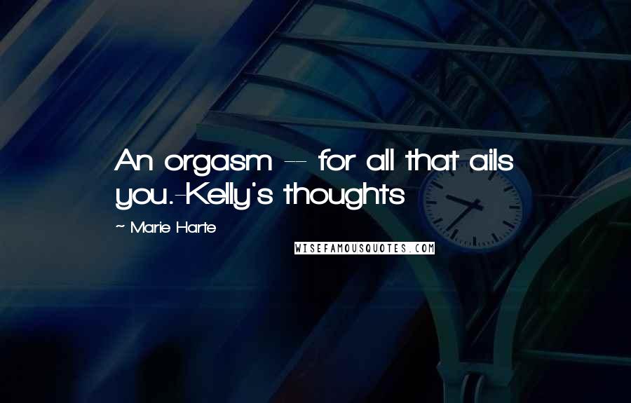 Marie Harte Quotes: An orgasm -- for all that ails you.-Kelly's thoughts