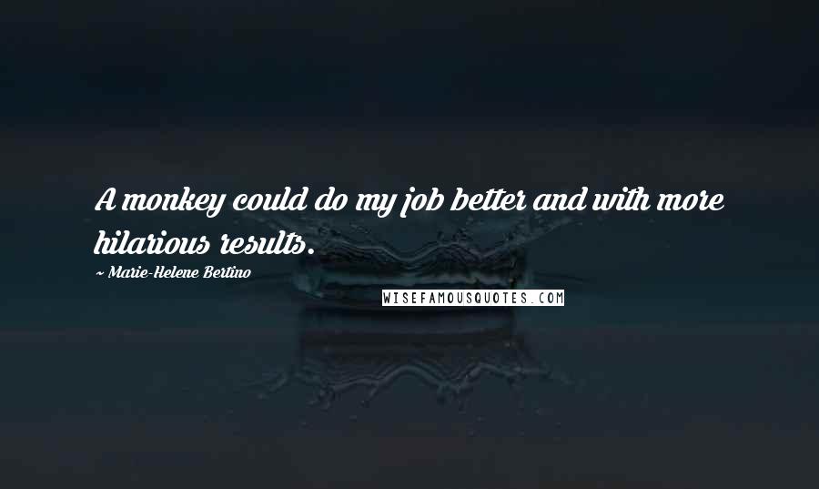 Marie-Helene Bertino Quotes: A monkey could do my job better and with more hilarious results.