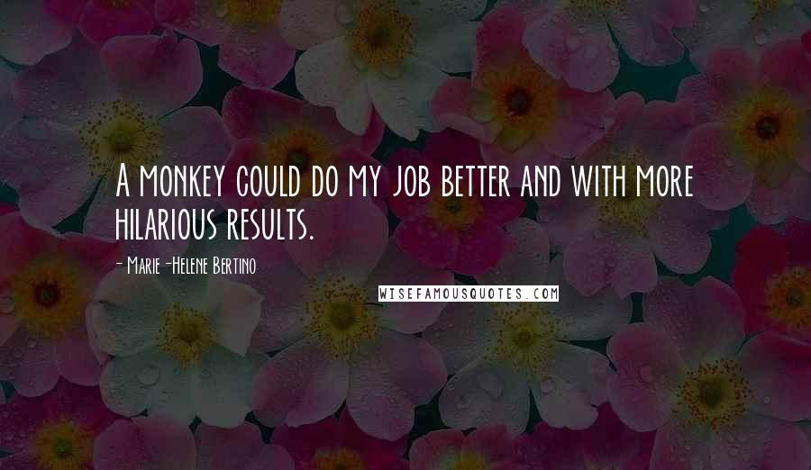 Marie-Helene Bertino Quotes: A monkey could do my job better and with more hilarious results.