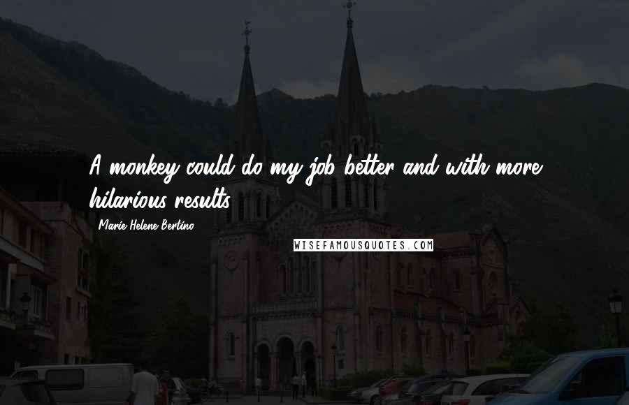 Marie-Helene Bertino Quotes: A monkey could do my job better and with more hilarious results.