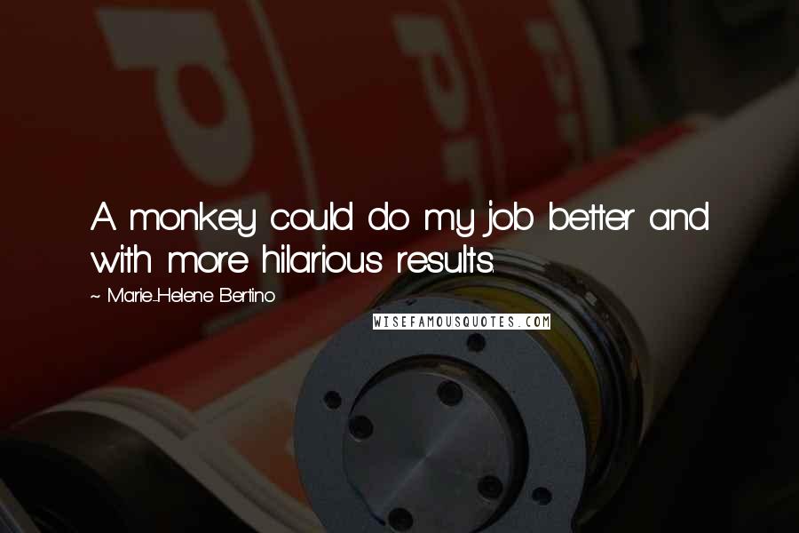 Marie-Helene Bertino Quotes: A monkey could do my job better and with more hilarious results.