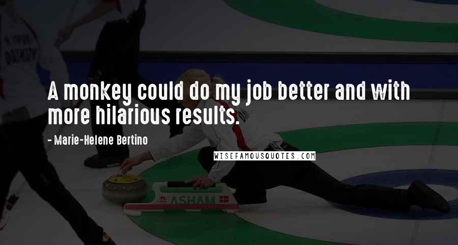Marie-Helene Bertino Quotes: A monkey could do my job better and with more hilarious results.