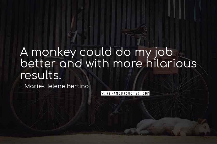 Marie-Helene Bertino Quotes: A monkey could do my job better and with more hilarious results.