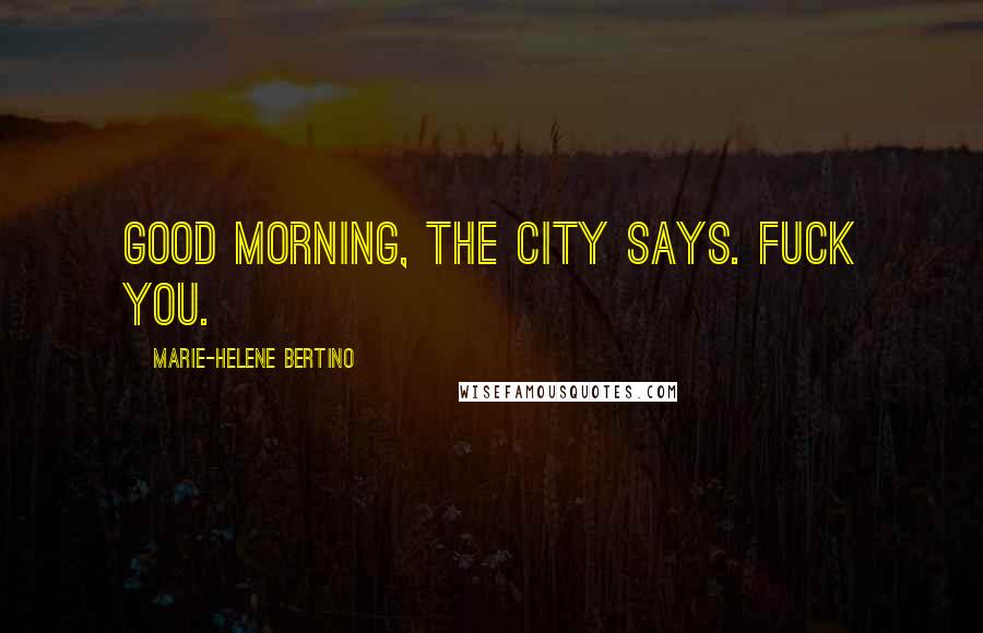 Marie-Helene Bertino Quotes: Good morning, the city says. Fuck you.