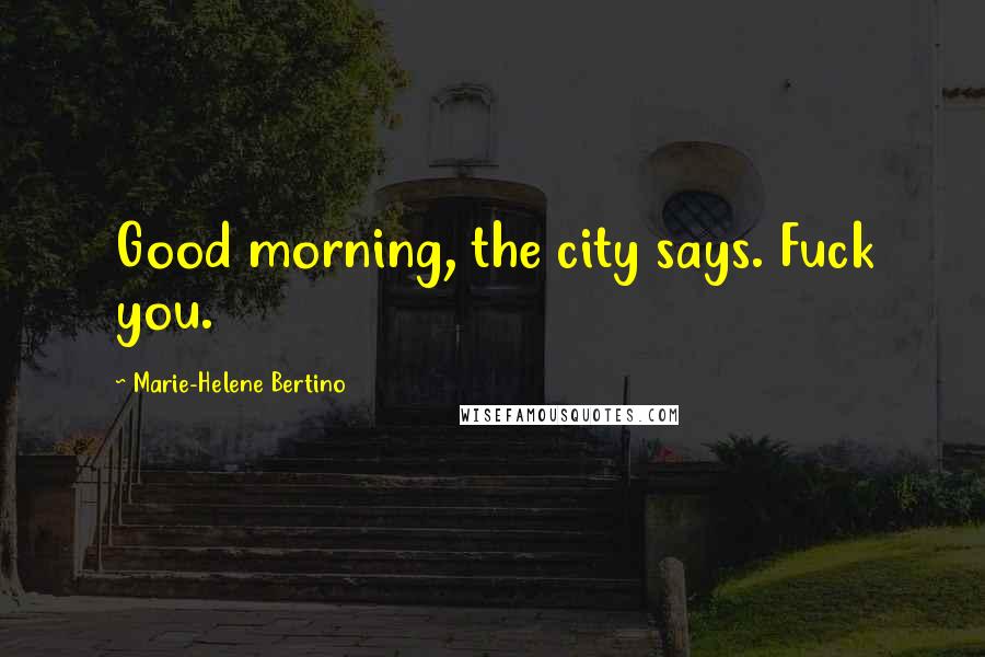 Marie-Helene Bertino Quotes: Good morning, the city says. Fuck you.