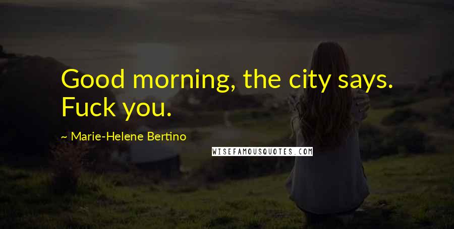 Marie-Helene Bertino Quotes: Good morning, the city says. Fuck you.