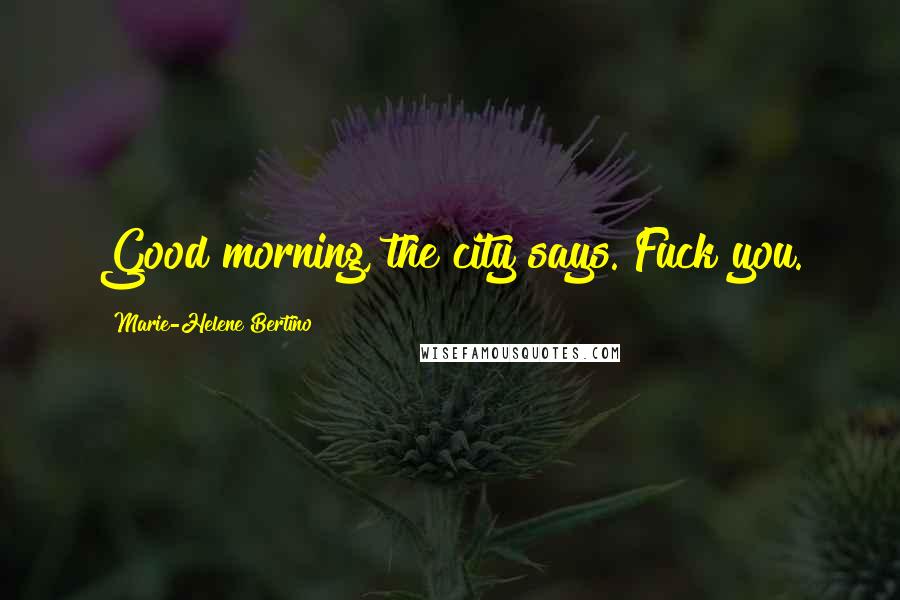 Marie-Helene Bertino Quotes: Good morning, the city says. Fuck you.