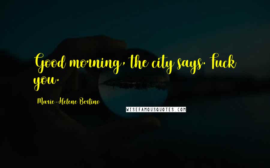 Marie-Helene Bertino Quotes: Good morning, the city says. Fuck you.