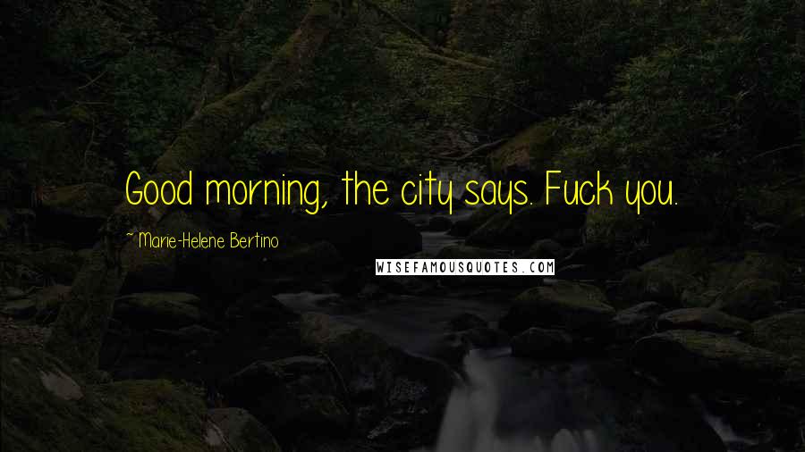 Marie-Helene Bertino Quotes: Good morning, the city says. Fuck you.