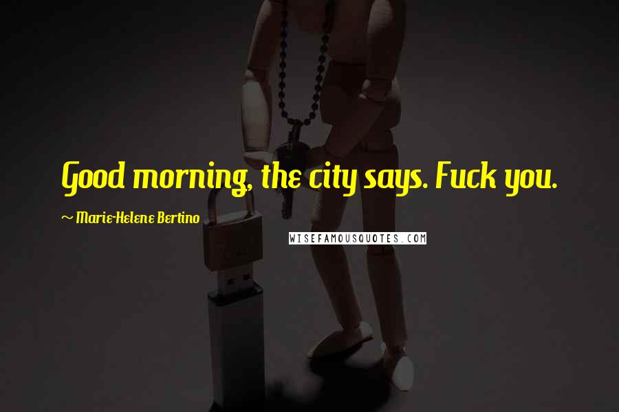 Marie-Helene Bertino Quotes: Good morning, the city says. Fuck you.